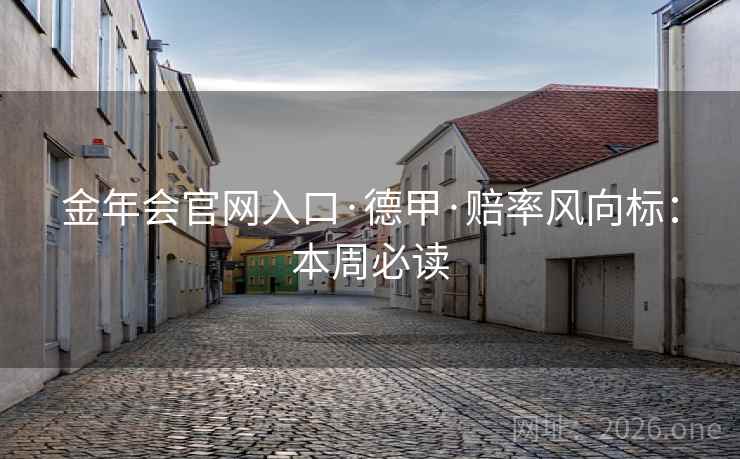 金年会官网入口·德甲·赔率风向标:本周必读