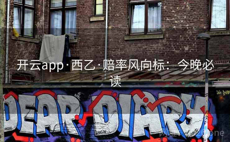 开云app·西乙·赔率风向标：今晚必读