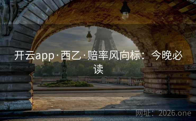 开云app·西乙·赔率风向标:今晚必读