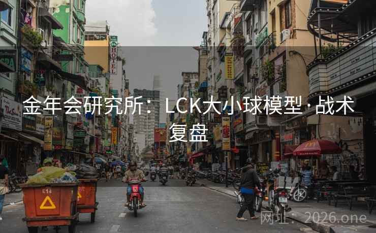 金年会研究所：LCK大小球模型·战术复盘