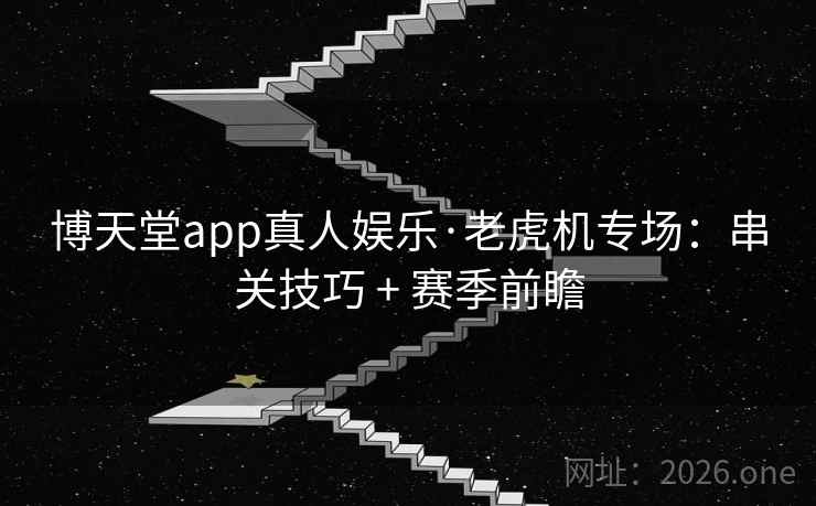博天堂app真人娱乐·老虎机专场:串关技巧 + 赛季前瞻