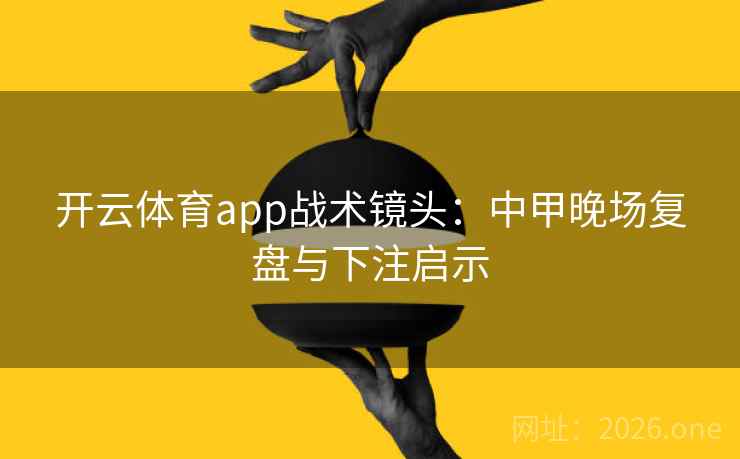 开云体育app战术镜头:中甲晚场复盘与下注启示