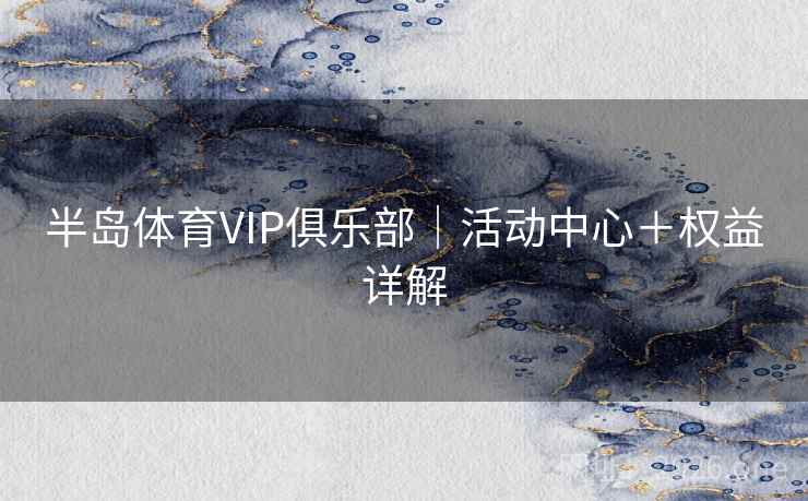 半岛体育VIP俱乐部|活动中心+权益详解