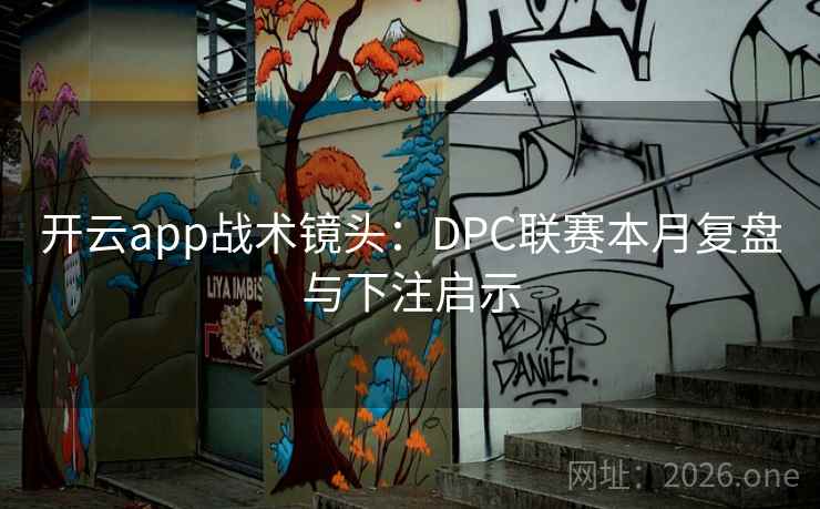 开云app战术镜头：DPC联赛本月复盘与下注启示