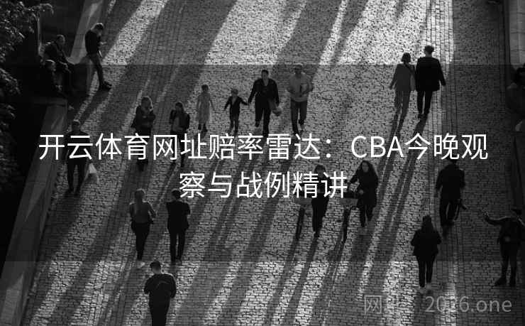 开云体育网址赔率雷达：CBA今晚观察与战例精讲