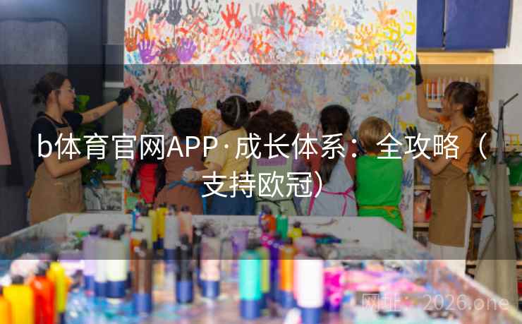 b体育官网APP·成长体系：全攻略（支持欧冠）