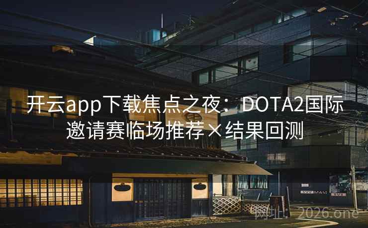 开云app下载焦点之夜：DOTA2国际邀请赛临场推荐×结果回测