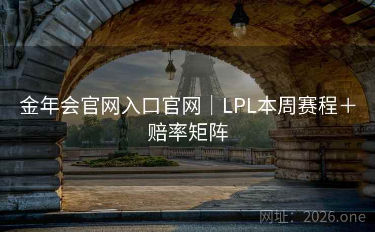 金年会官网入口官网|LPL本周赛程+赔率矩阵