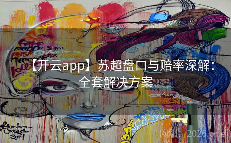 【开云app】苏超盘口与赔率深解：全套解决方案