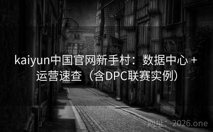kaiyun中国官网新手村：数据中心 + 运营速查（含DPC联赛实例）