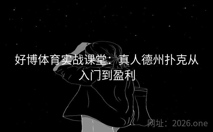 好博体育实战课堂:真人德州扑克从入门到盈利